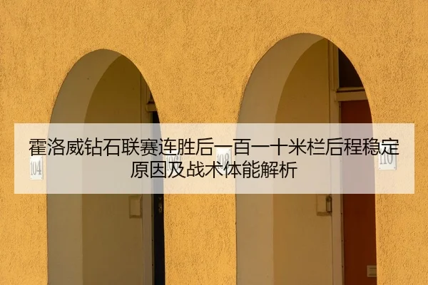 霍洛威钻石联赛连胜后一百一十米栏后程稳定原因及战术体能解析