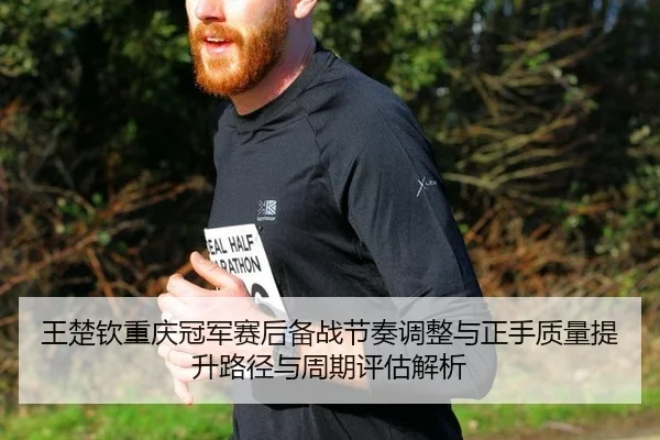 王楚钦重庆冠军赛后备战节奏调整与正手质量提升路径与周期评估解析